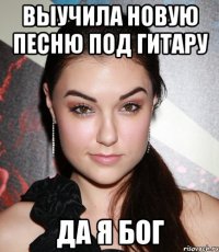 выучила новую песню под гитару да я бог