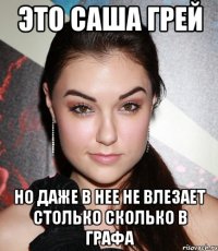 это саша грей но даже в нее не влезает столько сколько в графа