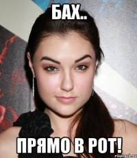 бах.. прямо в рот!
