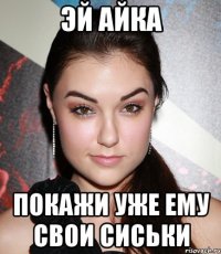эй айка покажи уже ему свои сиськи