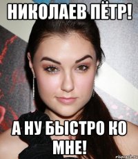 николаев пётр! а ну быстро ко мне!
