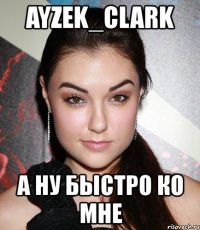 ayzek_clark а ну быстро ко мне