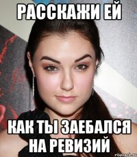 расскажи ей как ты заебался на ревизий