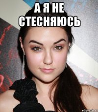 а я не стесняюсь 