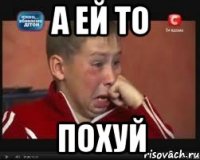 а ей то похуй