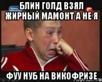 блин голд взял жирный мамонт а не я фуу нуб на викофризе