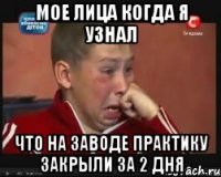 мое лица когда я узнал что на заводе практику закрыли за 2 дня