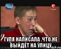  гуля написала ,что не выйдет на улицу