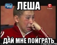 леша дай мне поиграть