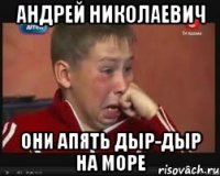 андрей николаевич они апять дыр-дыр на море