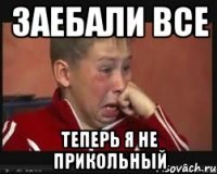 заебали все теперь я не прикольный