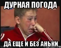 дурная погода да еще и без аньки