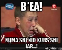 b*ea! numa shi nio kurs shi iar...!