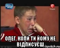  олег, коли ти йому не відписуєш