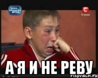  а я и не реву