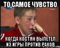 то самое чувство когда костян вылетел из игры против раков