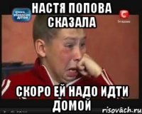 настя попова сказала скоро ей надо идти домой