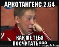 аркотангенс 2,64 как же тебя посчитать???