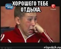 хорошего тебе отдыха. 