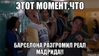 этот момент,что барселона разгромил реал мадрида!!