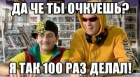 да че ты очкуешь? я так 100 раз делал!