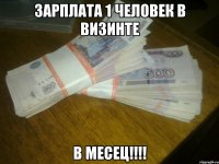 зарплата 1 человек в визинте в месец!!!