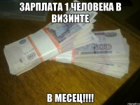 зарплата 1 человека в визинте в месец!!!