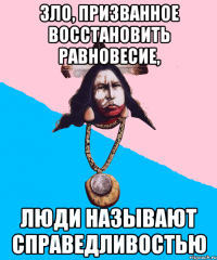 зло, призванное восстановить равновесие, люди называют справедливостью