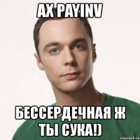 ах payinv бессердечная ж ты сука!)