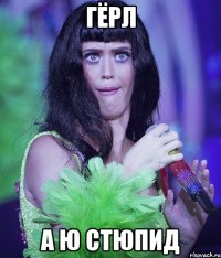 гёрл а ю стюпид