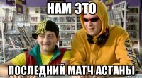 нам это последний матч астаны