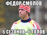 федор смолов 6 сезонов - 6 голов