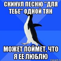 скинул песню ''для тебе'' одной тян может поймет, что я ее люблю