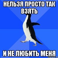 нельзя просто так взять и не любить меня