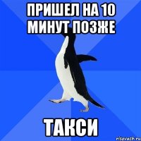 пришел на 10 минут позже такси