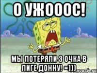 о ужооос! мы потеряли 3 очка в лиге донну! =)))