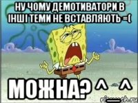 ну чому демотиватори в інші теми не вставляють =( можна? ^_^