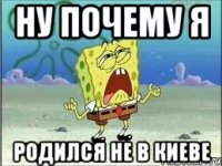 ну почему я родился не в киеве