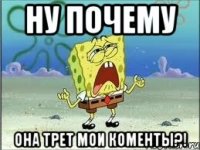 ну почему она трет мои коменты?!