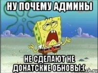 ну почему админы не сделают не донатские обновы:(