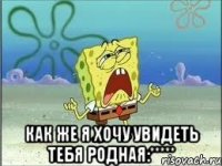  как же я хочу увидеть тебя родная:*****