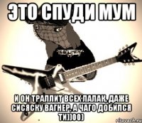 это спуди мум и он траллит всех лалак, даже сисяску вагнер, а чаго добился ти))00)