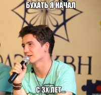 бухать я начал с 3х лет...