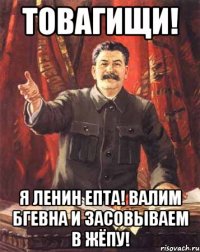 товагищи! я ленин епта! валим бгевна и засовываем в жёпу!