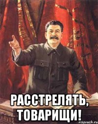  расстрелять, товарищи!