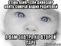 ставь лайк, если динозавр опять сожрал ваших родителей а вам завтра ко второй паре