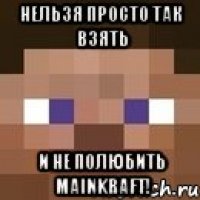 нельзя просто так взять и не полюбить mainkraft!