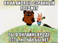 вк на android странный предмет ты в онлайне вроде есть, но как бы нет
