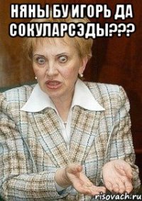 няны бу игорь да сокуларсэды??? 