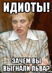 идиоты! зачем вы выгнали льва?